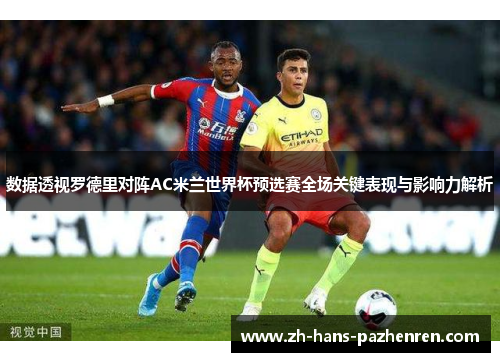 数据透视罗德里对阵AC米兰世界杯预选赛全场关键表现与影响力解析