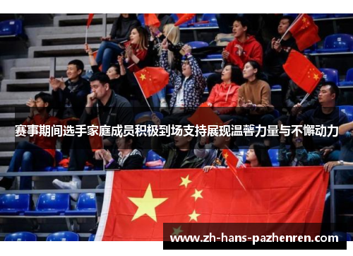 赛事期间选手家庭成员积极到场支持展现温馨力量与不懈动力