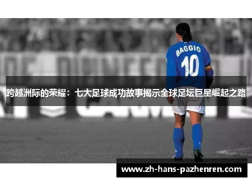 跨越洲际的荣耀：七大足球成功故事揭示全球足坛巨星崛起之路