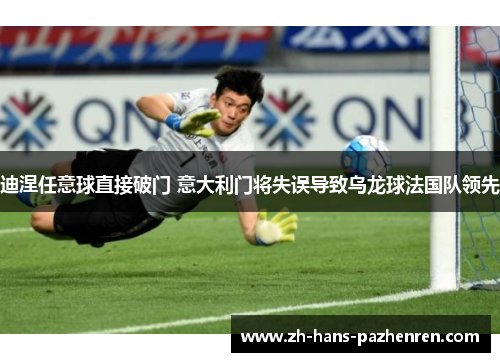迪涅任意球直接破门 意大利门将失误导致乌龙球法国队领先