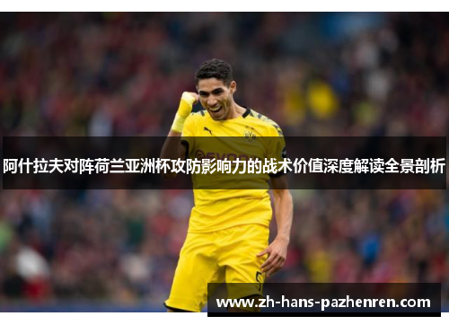 阿什拉夫对阵荷兰亚洲杯攻防影响力的战术价值深度解读全景剖析